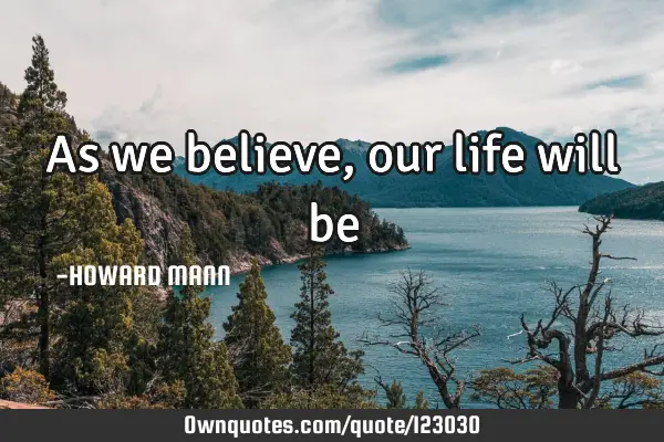 As we believe, our life will