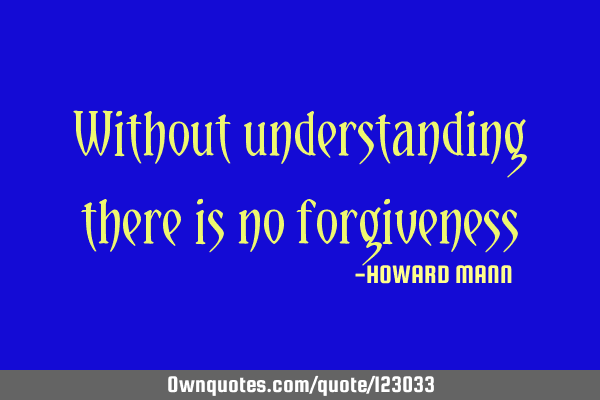 Without understanding there is no