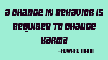 A change in behavior is required to change karma