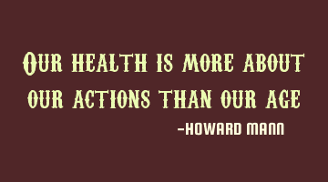 Our health is more about our actions than our age