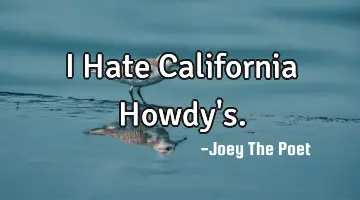I Hate California Howdy's.