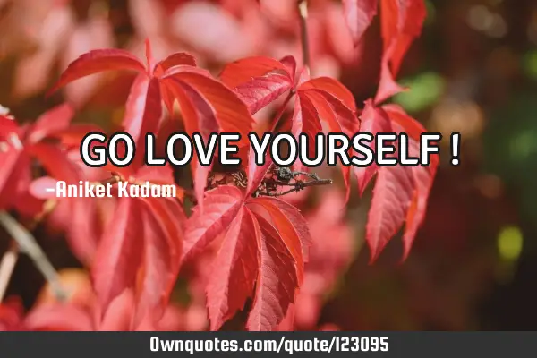 GO LOVE YOURSELF !