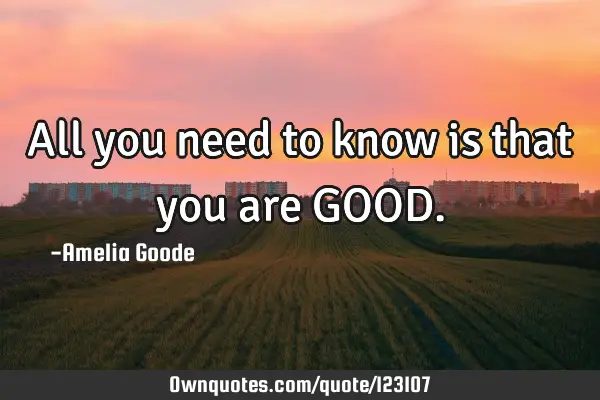 All you need to know is that you are GOOD