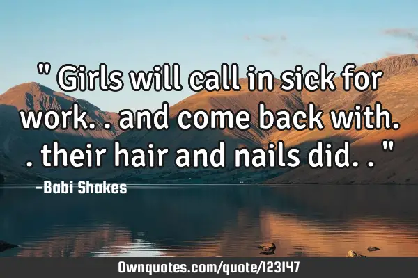 " Girls will call in sick for work.. and come back with.. their hair and nails did.. "