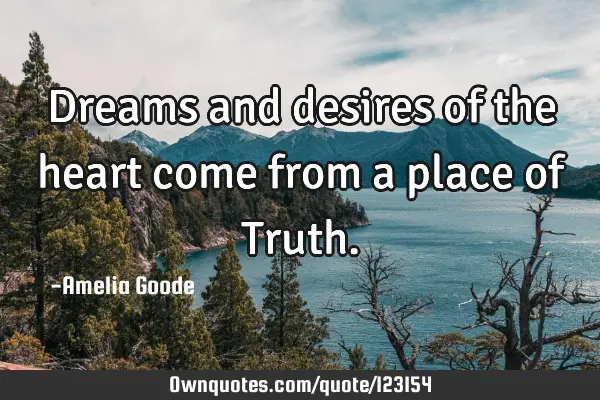 Dreams and desires of the heart come from a place of T
