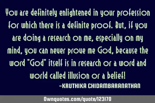 You are definitely enlightened in your profession for which there is a definite proof.But,if you