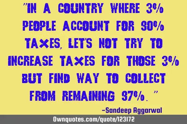 "In a country where 3% people account for 90% taxes, Let