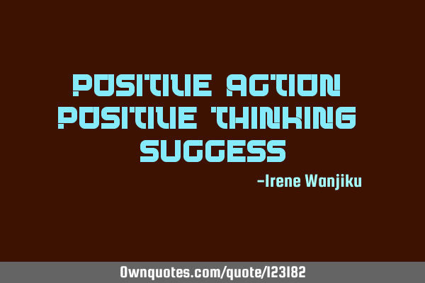 Positive Action + Positive Thinking = S