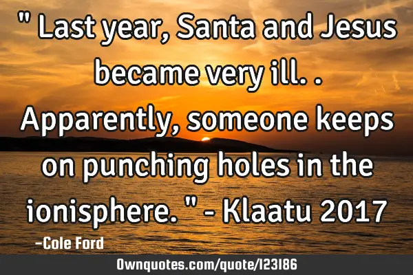 " Last year, Santa and Jesus became very ill.. Apparently, someone keeps on punching holes in the
