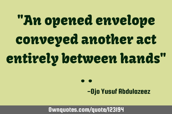 "An opened envelope conveyed another act entirely between hands"