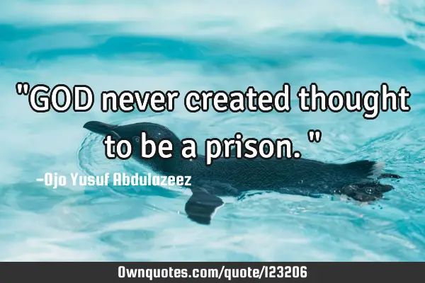 "GOD never created thought to be a prison."