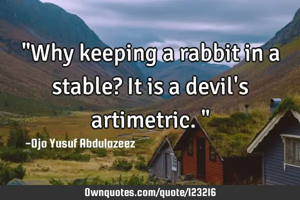 "Why keeping a rabbit in a stable? It is a devil