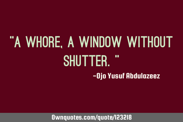 "A whore, a window without shutter."