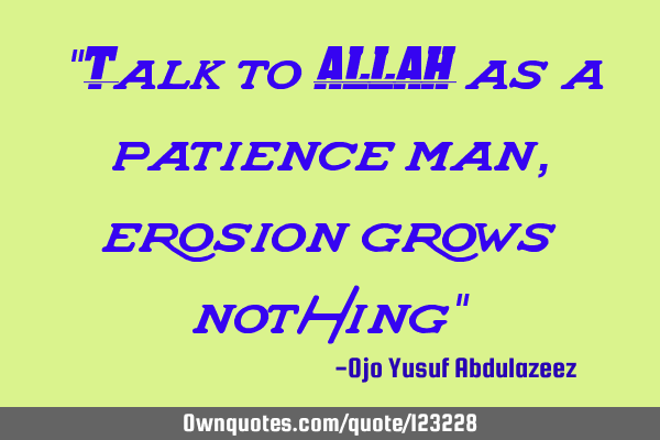 "Talk to ALLAH as a patience man, erosion grows nothing"