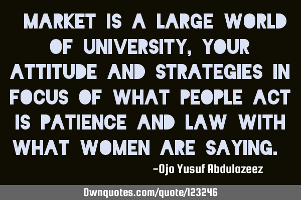 "Market is a large world of university, your attitude and strategies in focus of what people act is