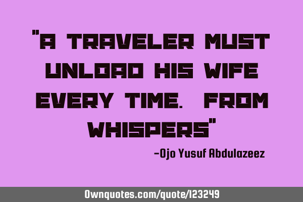 "A traveler must unload his wife every time. From whispers"