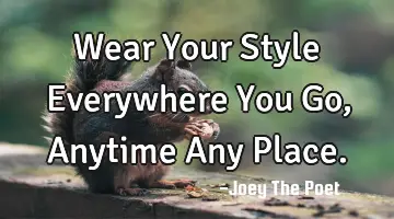Wear Your Style Everywhere You Go, Anytime Any Place.