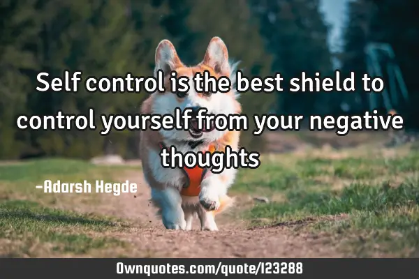 Self control is the best shield to control yourself from your negative