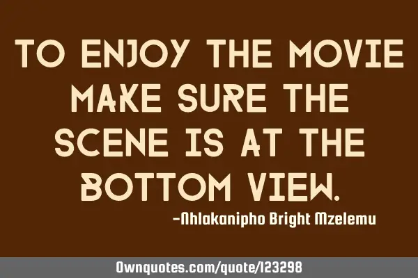 To enjoy the movie make sure the scene is at the bottom