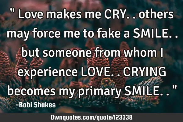 " Love makes me CRY.. others may force me to fake a SMILE.. but someone from whom I experience LOVE