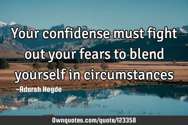 Your confidense must fight out your fears to blend yourself in