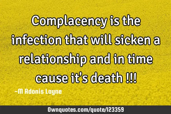 Complacency is the infection that will sicken a relationship and in time cause it
