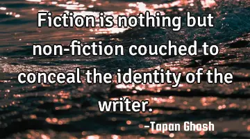 Fiction is nothing but non-fiction couched to conceal the identity of the writer.