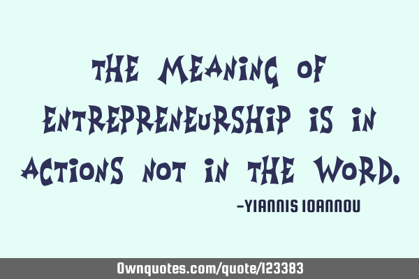 The meaning of Entrepreneurship is in Actions not in the