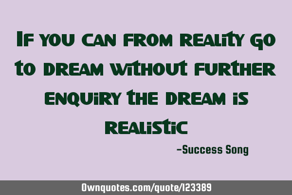 If you can from reality go to dream without further enquiry the dream is