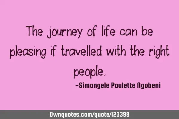 The journey of life can be pleasing if travelled with the right