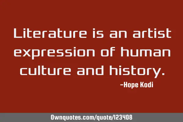 Literature is an artist expression of human culture and