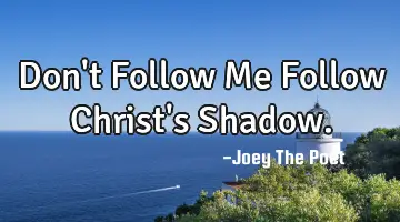 Don't Follow Me Follow Christ's Shadow.