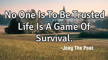 No One Is To Be Trusted Life Is A Game Of Survival.