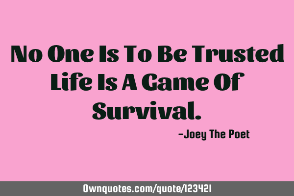 No One Is To Be Trusted Life Is A Game Of S