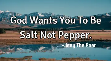 God Wants You To Be Salt Not Pepper.