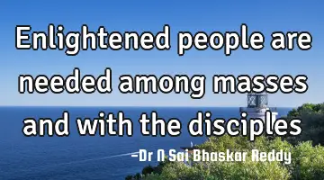 Enlightened people are needed among masses and with the disciples