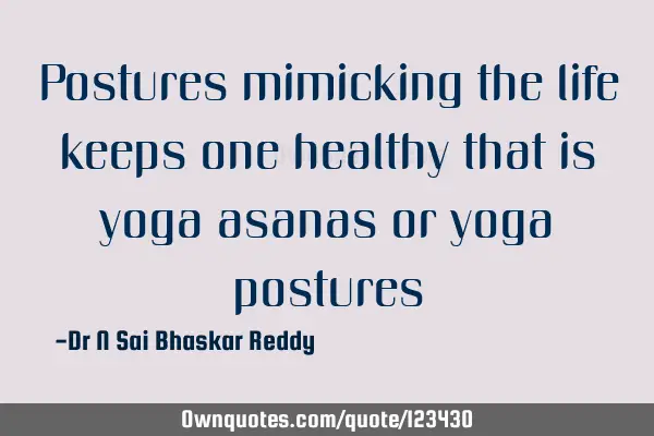 Postures mimicking the life keeps one healthy that is yoga asanas or yoga