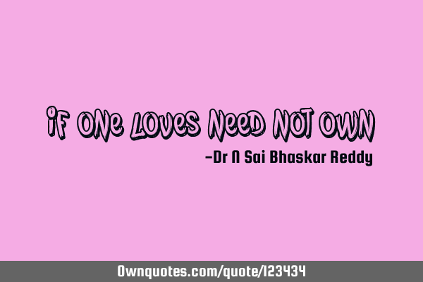If one loves need not