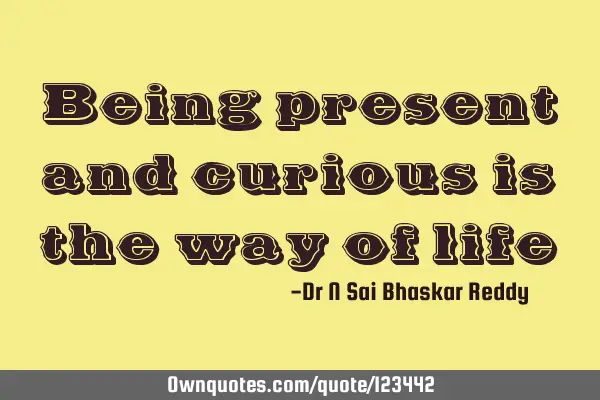 Being present and curious is the way of