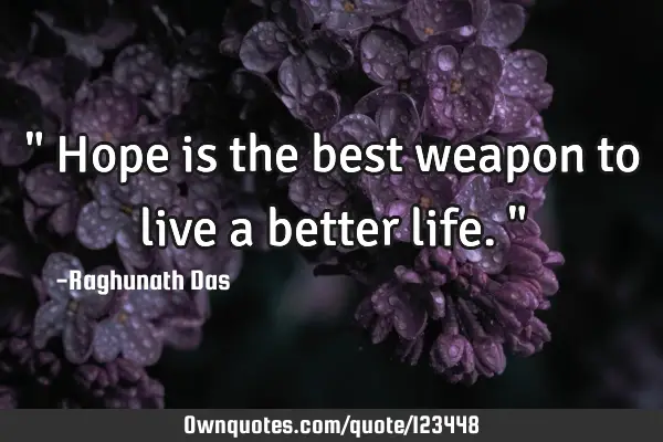 " Hope is the best weapon to live a better life. "