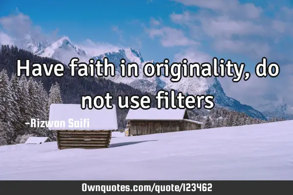 Have faith in originality, do not use