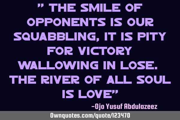 " The smile of opponents is our squabbling, it is pity for victory wallowing in lose. The river of