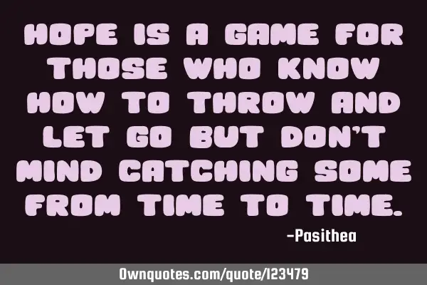 Hope is a game for those who know how to throw and let go but don