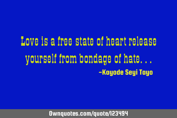 Love is a free state of heart release yourself from bondage of