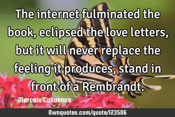 The internet fulminated the book, eclipsed the love letters,but it will never replace the feeling