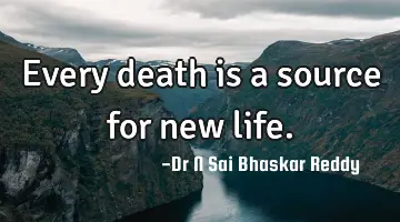 Every death is a source for new life.