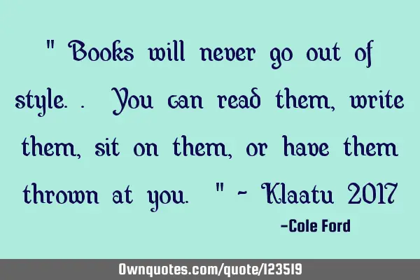" Books will never go out of style.. You can read them, write them, sit on them, or have them