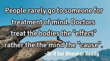 People rarely go to someone for treatment of mind. Doctors treat the bodies the 