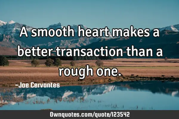 A smooth heart makes a better transaction than a rough