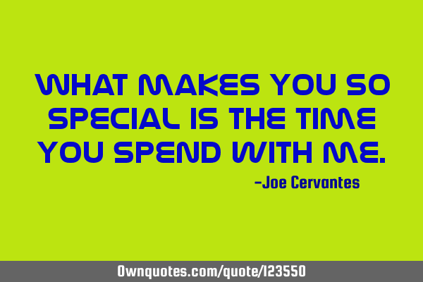 What makes you so special is the time you spend with